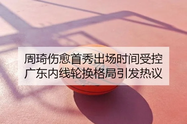 周琦伤愈首秀出场时间受控 广东内线轮换格局引发热议
