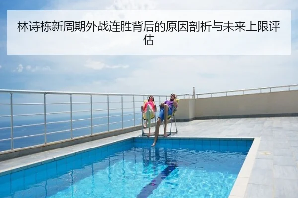 林诗栋新周期外战连胜背后的原因剖析与未来上限评估