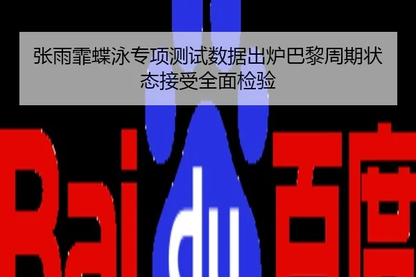 张雨霏蝶泳专项测试数据出炉巴黎周期状态接受全面检验