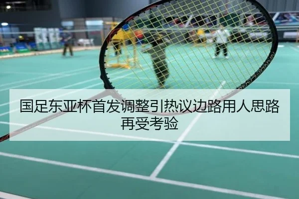 国足东亚杯首发调整引热议边路用人思路再受考验
