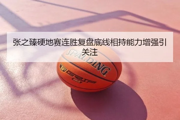 张之臻硬地赛连胜复盘底线相持能力增强引关注